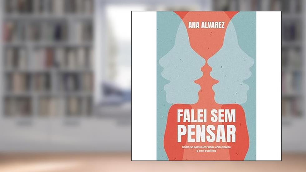 Falei sem pensar: Como se comunicar bem, com clareza e sem conflitos, do autor Ana Alvarez