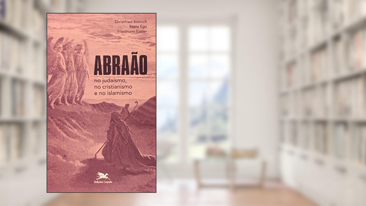 Abraão no judaísmo, no cristianismo e no islamismo, do autor Christfried Böttrich; Beate Ego; Friedmann Eissler