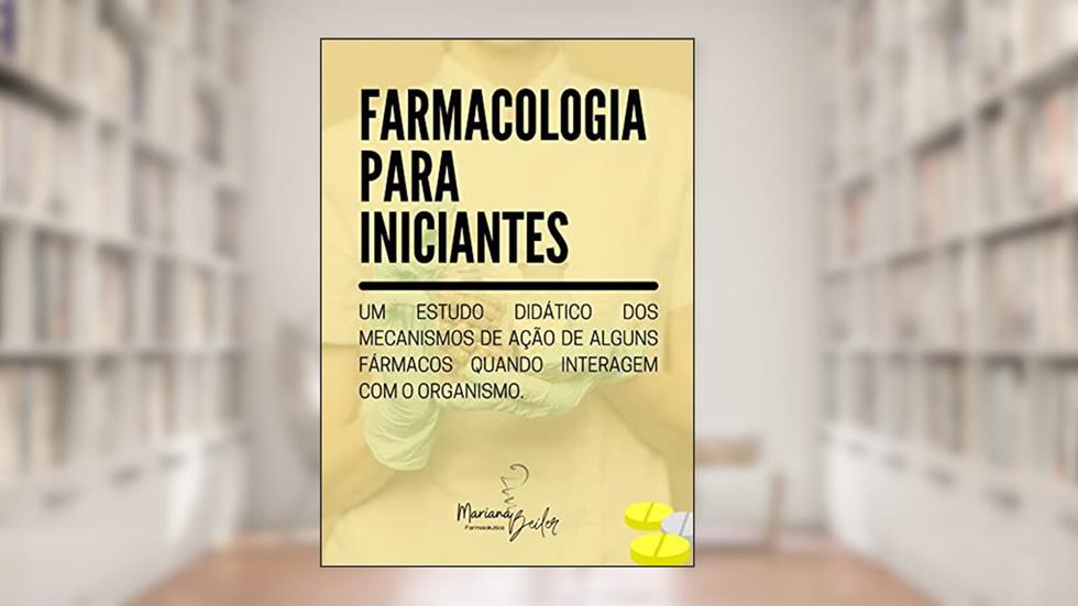 FARMACOLOGIA PARA INICIANTES: Um estudo didático dos mecanismos de ação de alguns fármacos quando interagem com o organismo, do autor Mariana Beiler Santana Soares