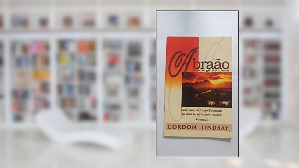 Abraão o Amigo de Deus - Volume 3, do autor Gordon Lindsay