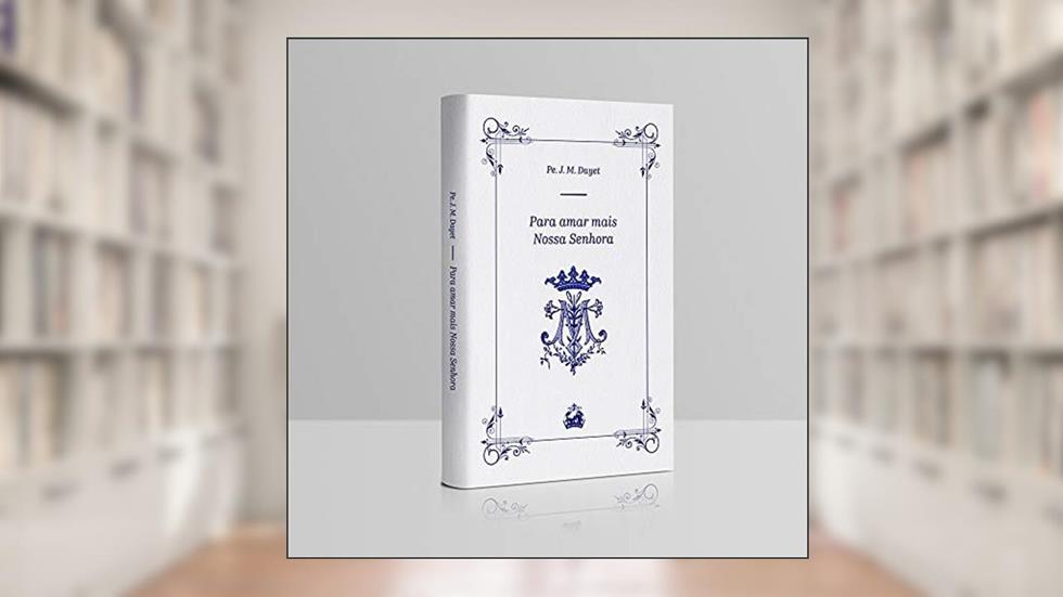 Para melhor amar a Nossa Senhora : Com São Luís Maria Grignion de Montfort, do autor JOSEPH MARIE DAYET