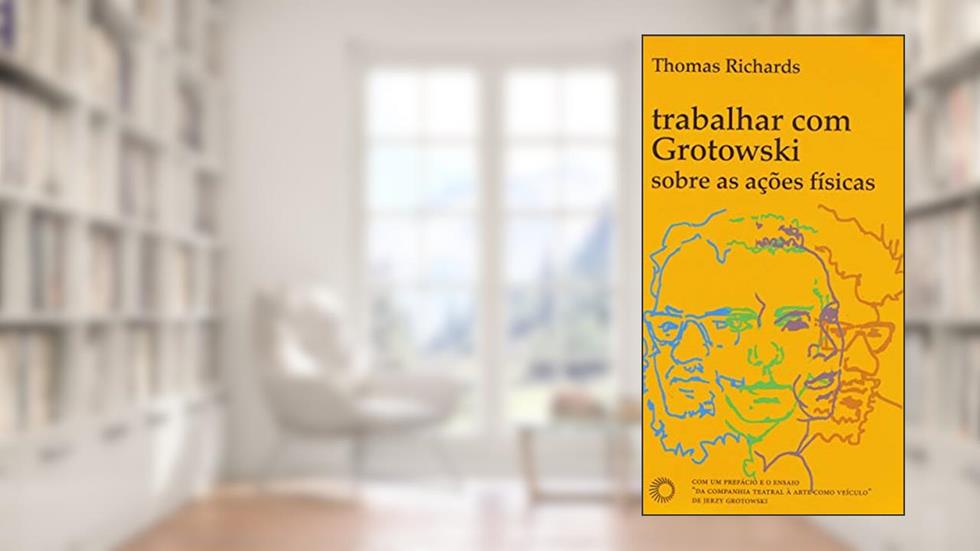 Trabalhar com Grotowski sobre as ações físicas, do autor Thomas Richards