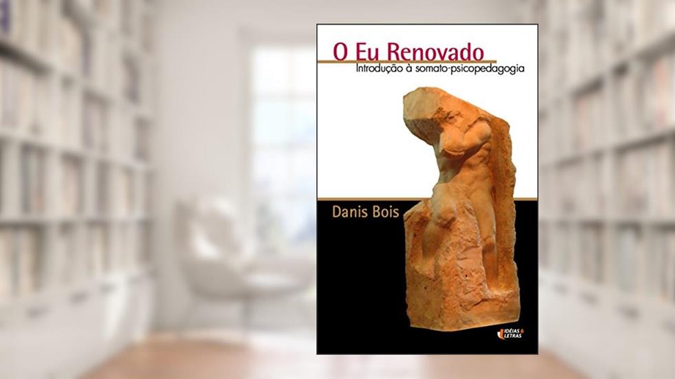 O eu Renovado: Introdução à Somato-psicopedagogia, do autor Danis Bois