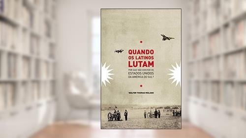 Capa de Cuando os Latinos Lutam: Por que não existem os Estados Unidos da América do Sul?, do autor Walter Molano