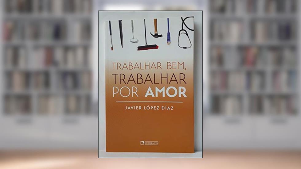 Trabalhar bem, trabalhar por amor, do autor Javier López Díaz