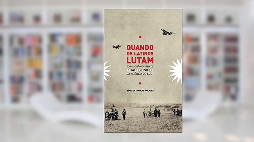 Quando os Latinos Lutam: Por que não existem os Estados Unidos da América do Sul?, do autor Walter Molano