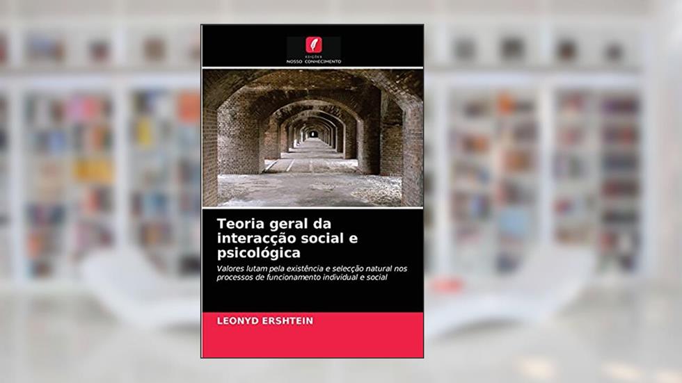 Teoria geral da interacção social e psicológica: Valores lutam pela existência e selecção natural nos processos de funcionamento individual e social, do autor LEONYD ERSHTEIN