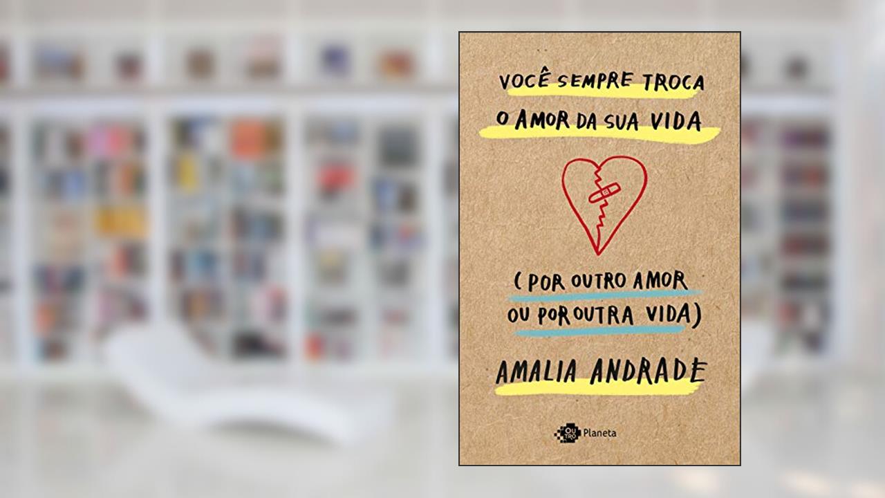 Você sempre troca o amor da sua vida (por outro amor ou por outra vida), do autor Amalia Andrade