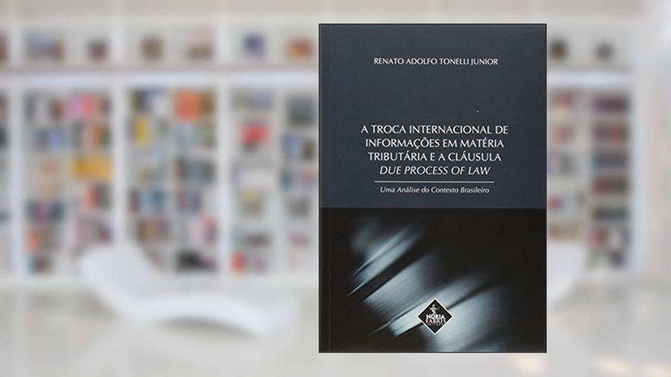A Troca Internacional de Informações em Matéria Tributária e a Cláusula Due Process of Law, do autor Renato Adolfo Tonelli Junior