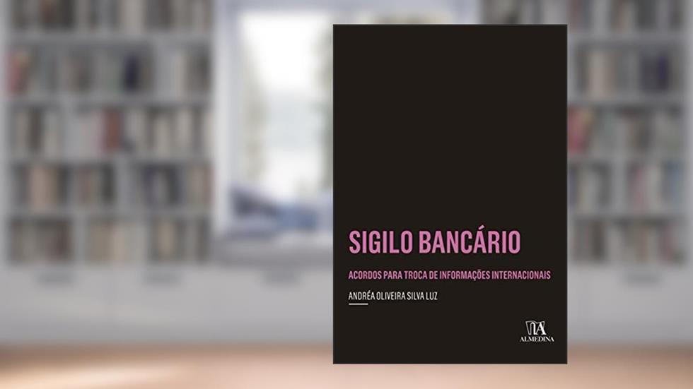 Sigilo Bancário: Acordos Para Troca de Informações Internacionais, do autor Andréa Oliveira Silva Luz