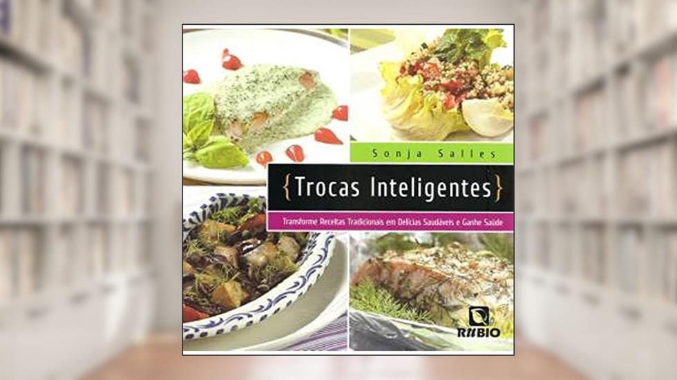 Trocas Inteligentes: Transforme Receitas Tradicionais em Delícias Saudáveis e Ganhe Saúde, do autor Sonja Salles