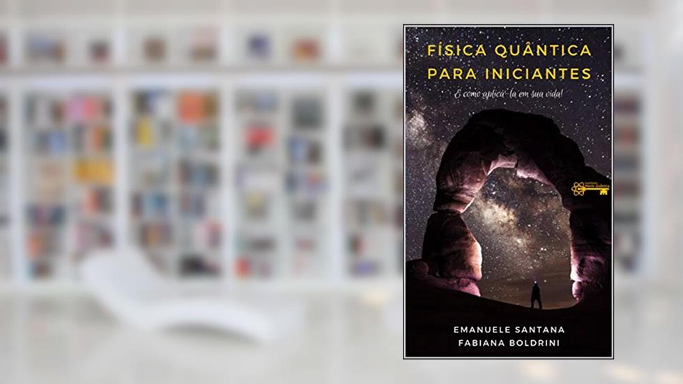 FÍSICA QUÂNTICA PARA INICIANTES: E COMO APLICÁ-LA EM SUA VIDA, do autor EMANUELE e FABIANA; FABIANA BOLDRINI; EMANUELE SANTANA