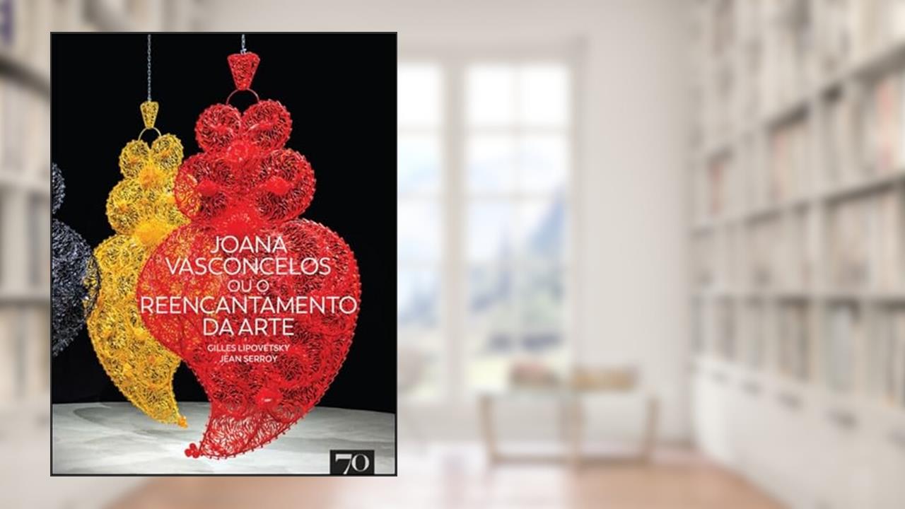 Joana Vasconcelos ou o Reencantamento da Arte, do autor Gilles Lipovetsky; Jean Serroy