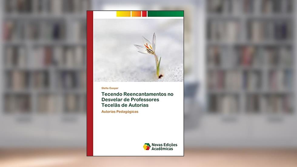 Tecendo Reencantamentos no Desvelar de Professores Tecelãs de Autorias: Autorias Pedagógicas, do autor Stella Gaspar