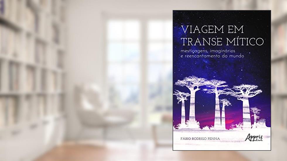 Viagem em transe mítico: mestiçagens, imaginários e reencantamento do mundo, do autor Fábio Rodrigo Penna