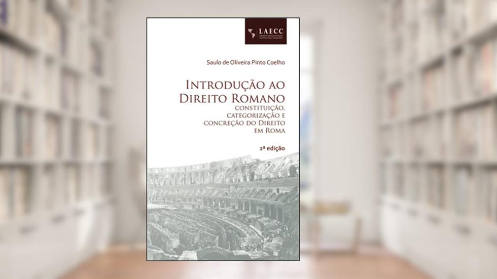 Introdução ao Direito Romano: constituição, categorização e concreção do Direito em Roma, do autor Saulo de Oliveira Pinto Coelho