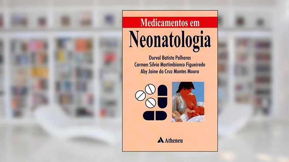 Medicamentos em Neonatologia, do autor Durval Batista Palhares; Carmen Silvia M. Figueiredo; Aby Jaine da Cruz Montes Moura