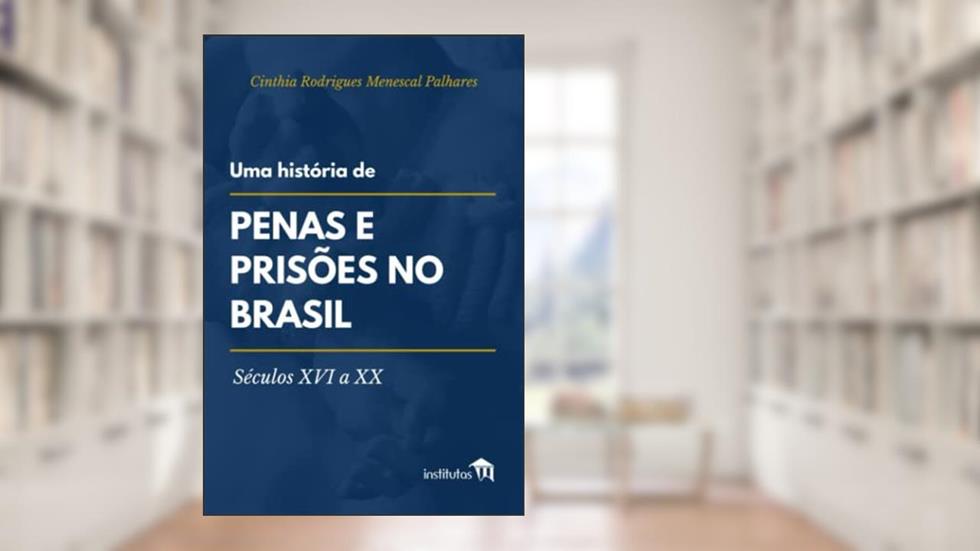 Uma história de penas e prisões no Brasil: Séculos XVI a XX, do autor Cinthia Rodrigues Menescal Palhares