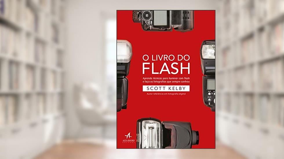 O Livro do Flash: Aprenda Técnicas Para Iluminar com Flash e Faça as Fotografias que Sempre Sonhou, do autor Scott Kelby