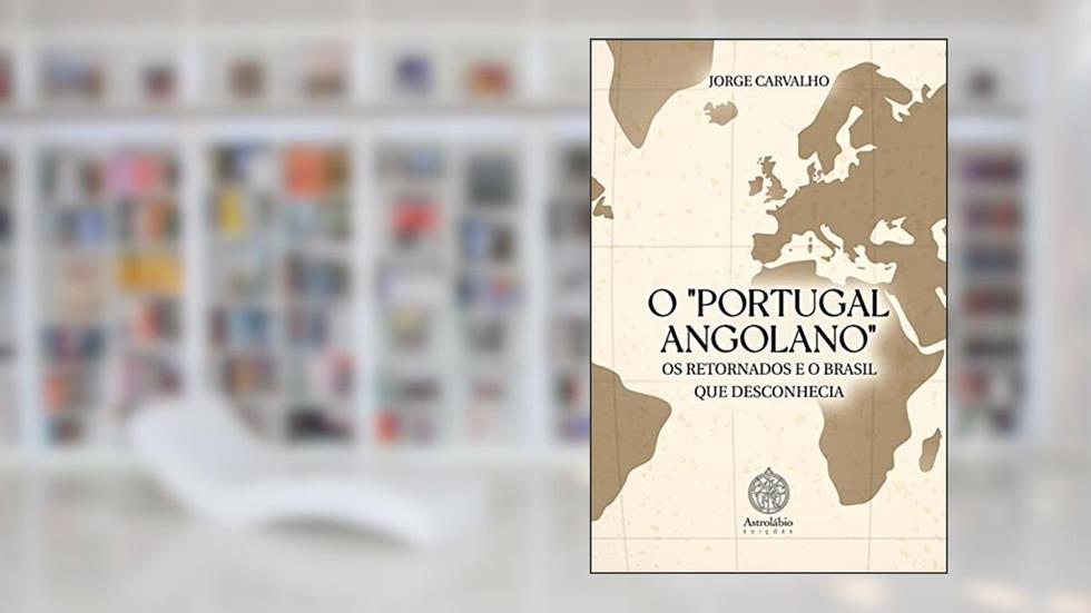 O "PORTUGAL ANGOLANO", OS RETORNADOS E O BRASIL QUE DESCONHECIA, do autor Jorge Carvalho