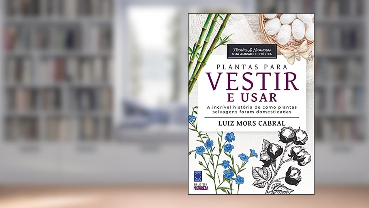 Plantas & Humanos, uma Amizade Histórica: Plantas para Vestir e Usar, do autor Luiz Mors Cabral