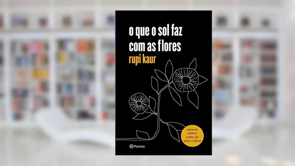 o que o sol faz com as flores: (Poesia Urbana), do autor rupi kaur