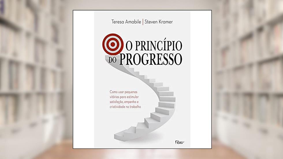 O princípio do progresso: Como usar pequenas vitórias para estimular satisfação, empenho e criatividade no trabalho, do autor Teresa Amabile; Steven Kramer