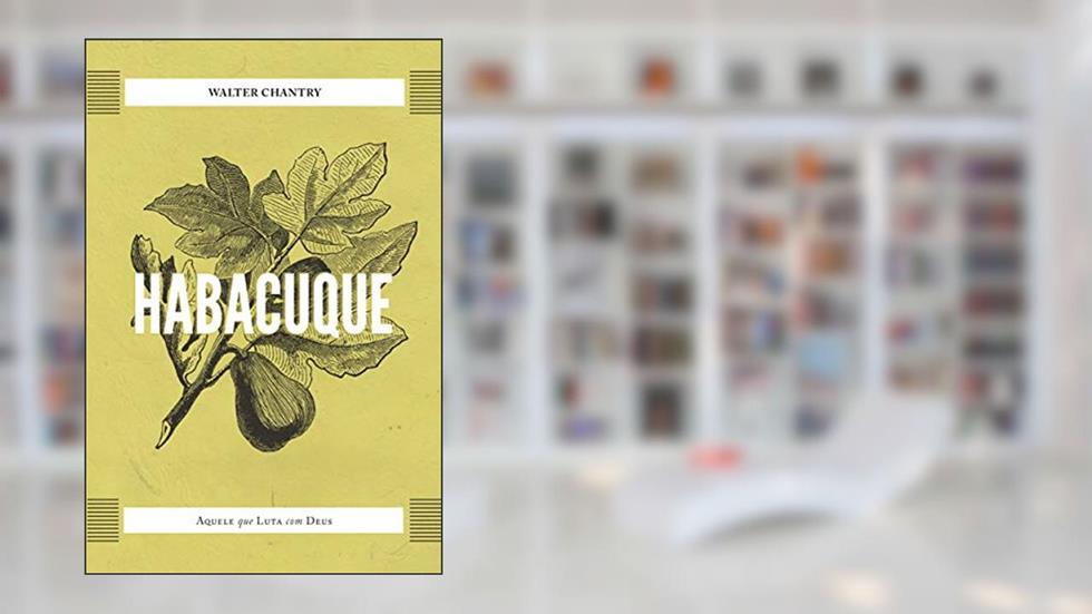 Habacuque: Aquele Que Luta Com Deus, do autor Walter J. Chantry