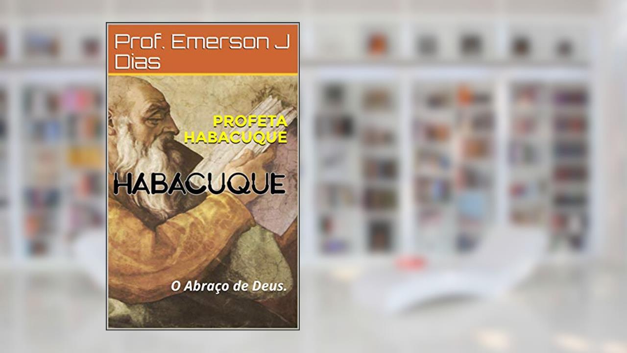 PROFETA HABACUQUE: O Abraço de Deus., do autor Prof. Emerson J Dias