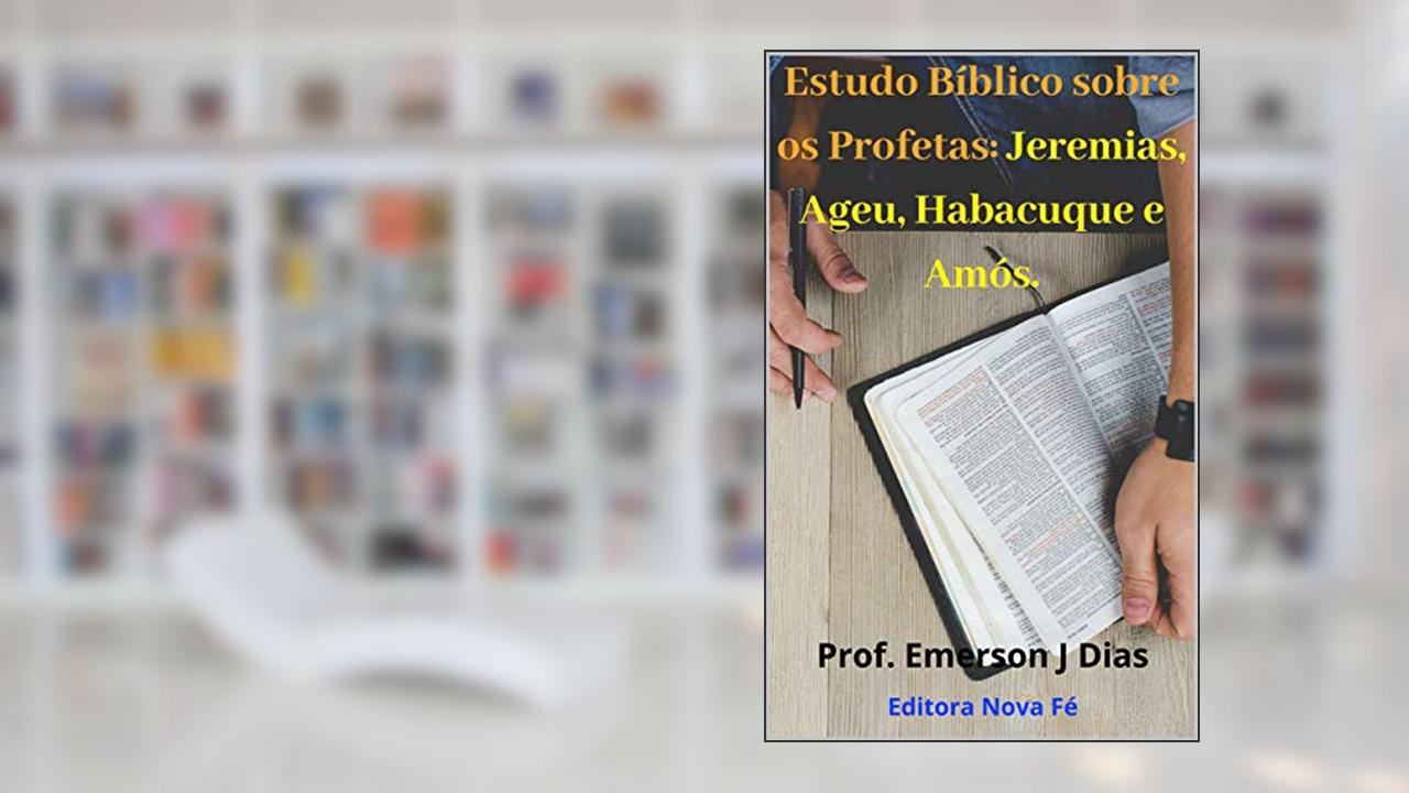 Estudo Bíblico Sobre os Profetas: Jeremias, Ageu, Habacuque e Amós, do autor Prof. Emerson J Dias