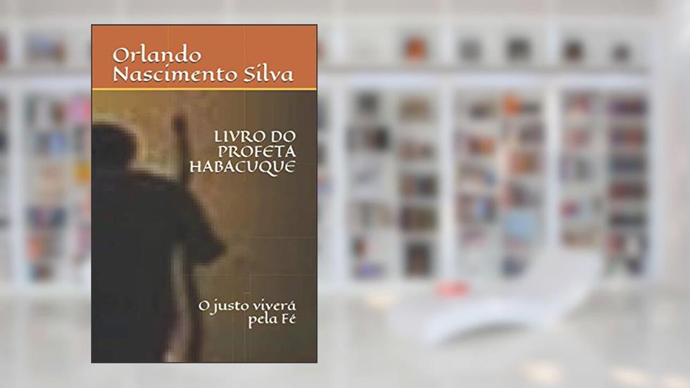 LIVRO DO PROFETA HABACUQUE: O justo viverá pela Fé (Portuguese Edition), do autor Prof Orlando Nascimento Silva