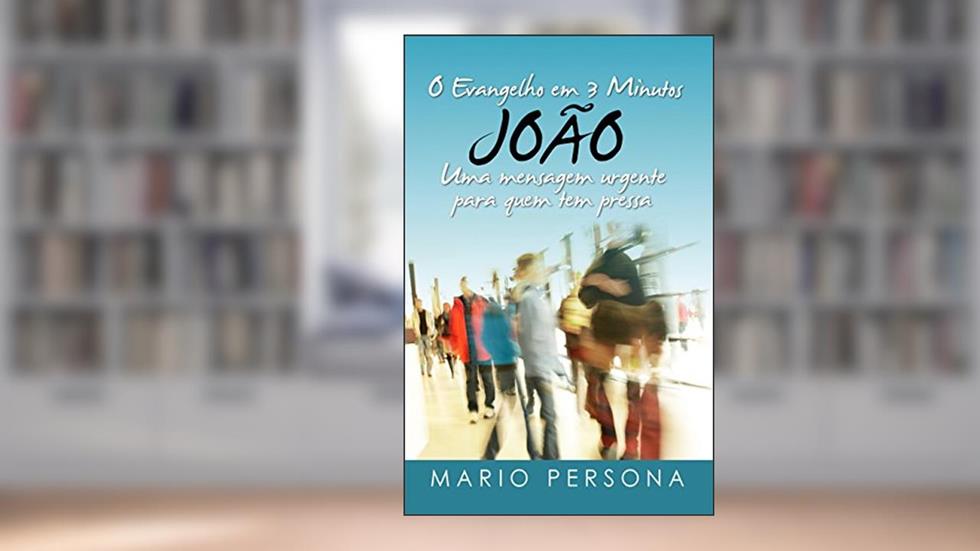 O Evangelho em 3 Minutos - JOÃO: Uma mensagem urgente para quem tem pressa, do autor Mario Persona