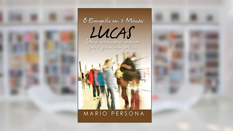 O Evangelho em 3 Minutos - LUCAS: Uma mensagem urgente para quem tem pressa, do autor Mario Persona