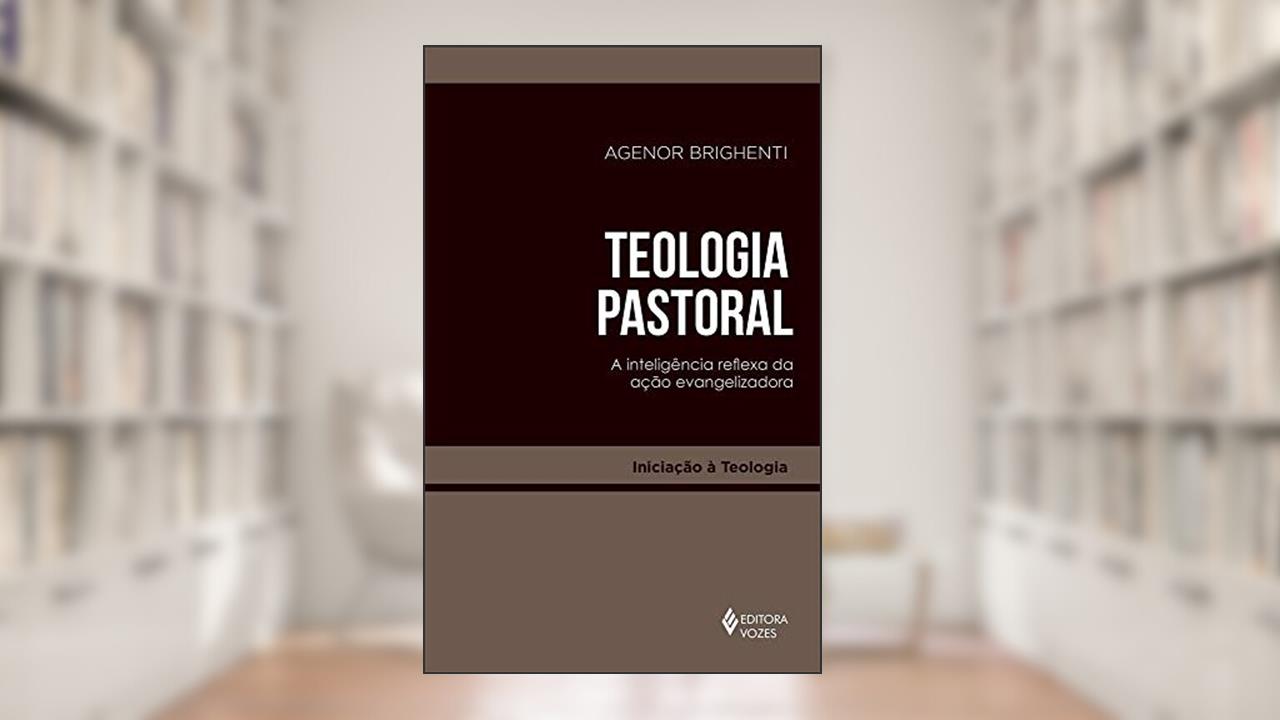 Teologia pastoral: A inteligência reflexa da ação evangelizadora, do autor Agenor Brighenti