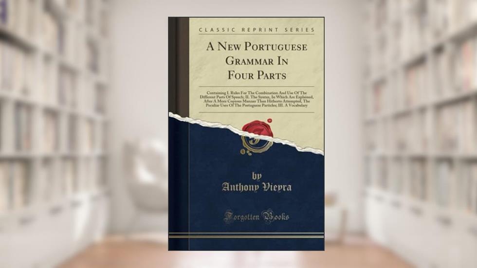 A New Portuguese Grammar In Four Parts: Containing I. Rules For The Combination And Use Of The Different Parts Of Speech; II. The Syntax, In Which Are ... The Peculiar Uses Of The Portuguese Part, do autor Anthony Vieyra