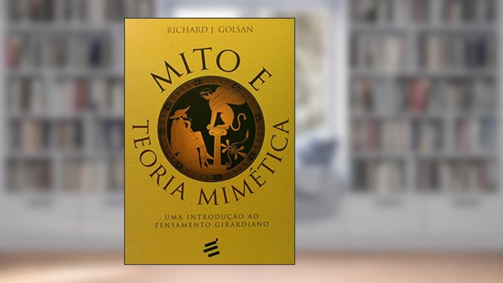 Mito e Teoria Mimética. Uma Introdução ao Pensamento Girardiano, do autor Richard J. Golsan