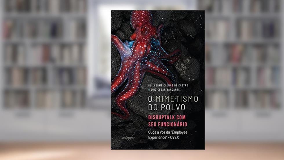 O mimetismo do polvo: disruptalk com seu funcionário - Ouça a Voz da "Employee Experience" - OVEX, do autor Guilherme Caldas de Castro; Luiz Cesar Barçante