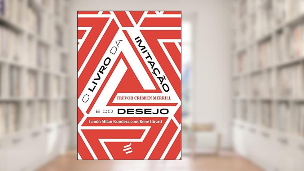 O Livro da Imitação e do Desejo: Lendo Milan Kundera com René Girard, do autor Trevor Cribben Merril