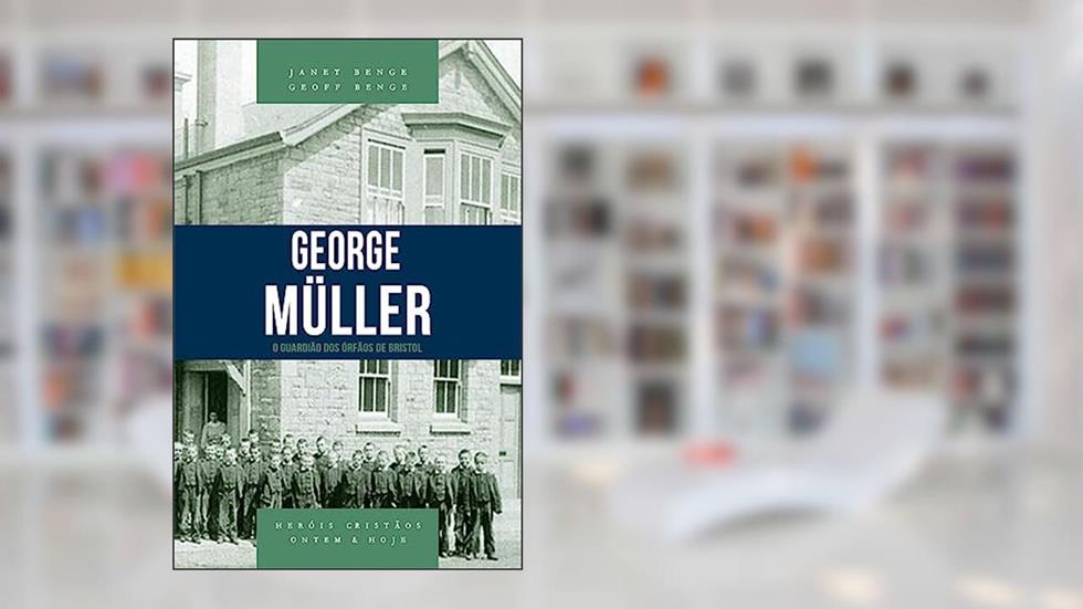 George Müller: o Guardião dos órfãos de Bristol, do autor Janet Benge; Geoff Benge