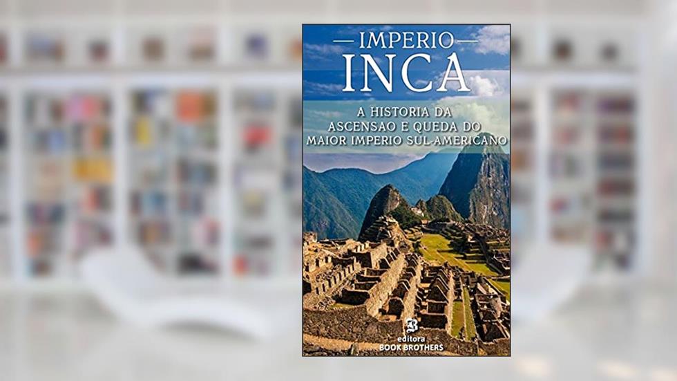 IMPÉRIO INCA: A ascensão e queda do maior e mais poderoso império sul-americano, do autor John Mclee
