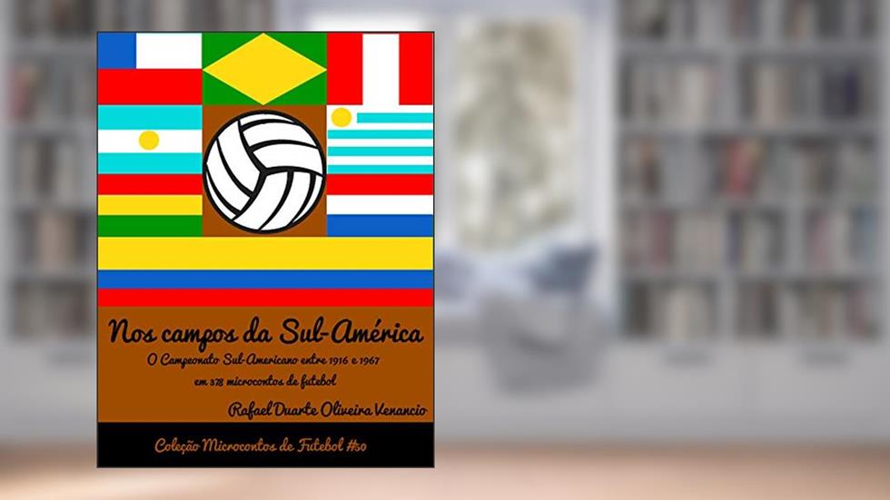 Nos campos da Sul-América: O Campeonato Sul-americano entre 1916 e 1967 em 378 microcontos de futebol, do autor Rafael Duarte Oliveira Venancio