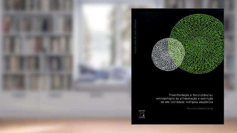 Transformação e persistência: antropologia da alimentação e nutrição em uma sociedade indígena amazônica, do autor Maurício Soares Leite