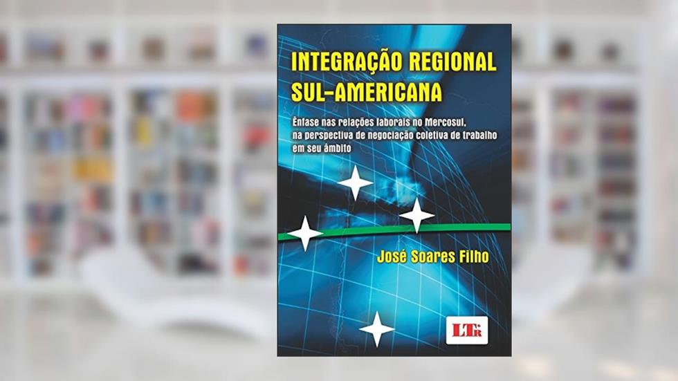 Integração Regional Sul-Americana, do autor José Soares. Filho