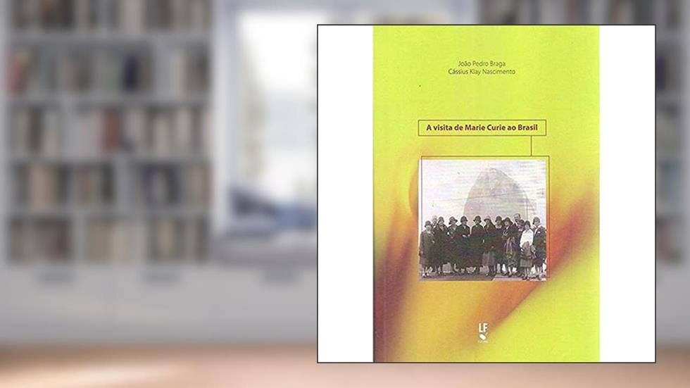A visita de Marie Curie ao Brasil, do autor João Pedro Braga; Cássius Klay Nascimento