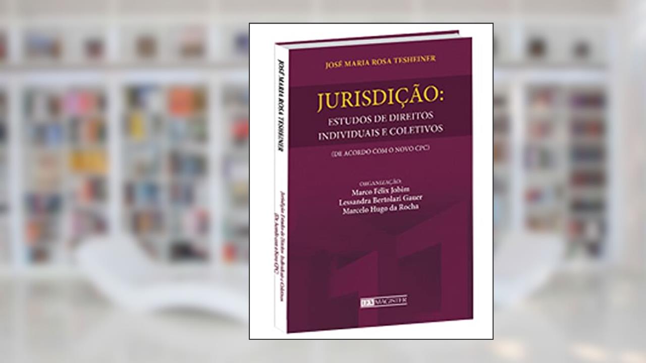Jurisdição. Estudos de Direitos Individuais e Coletivos de Acordo com o Novo CPC, do autor José Maria Rosa Tesheiner