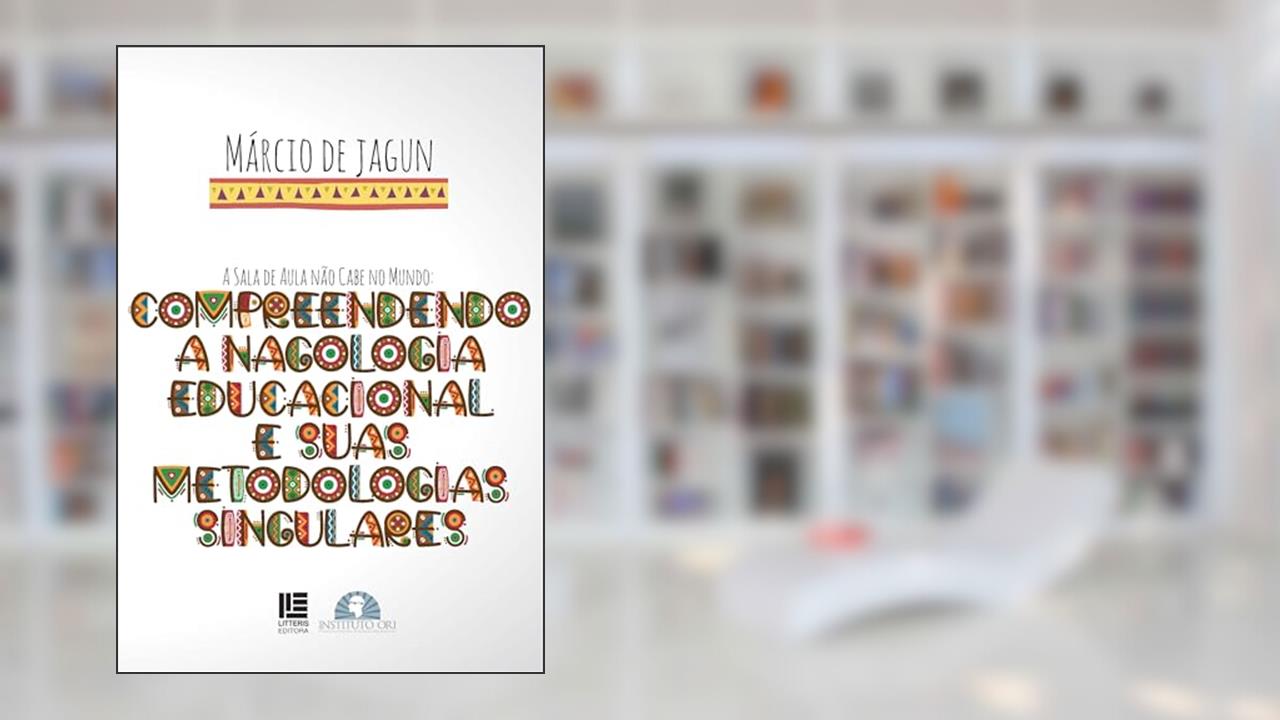 A Sala de Aula Não Cabe no Mundo - Compreendendo a Nagologia Educacional e Suas Metodologias Singulares, do autor Márcio de Jagun