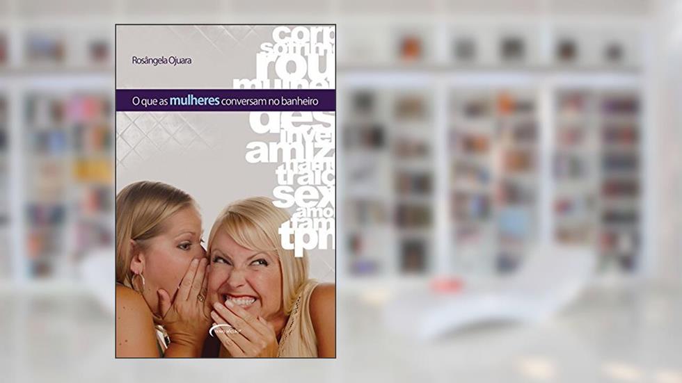 O que as Mulheres Conversam no Banheiro, do autor Rosângela Ojuara