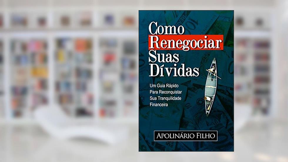 Como Renegociar Suas Dívidas: Um Guia Rápido para Reconquistar Sua Tranquilidade Financeira (Vida em Equilibrio), do autor Apolinário Filho