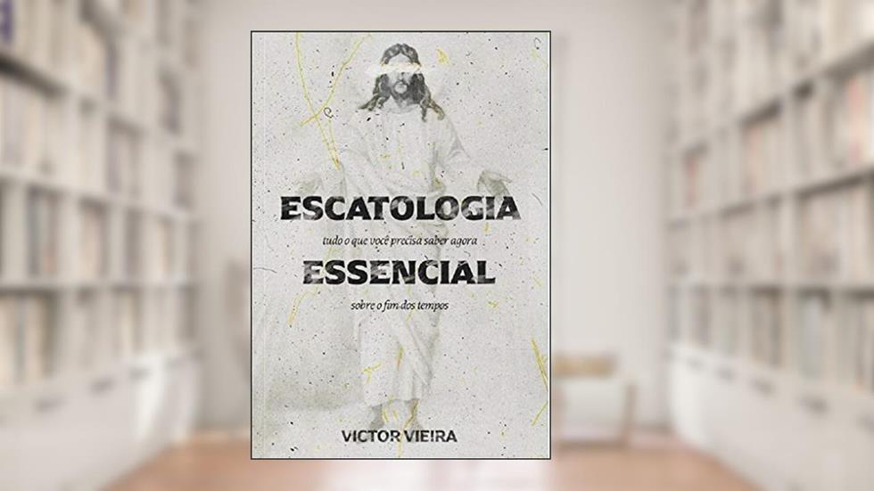 Escatologia Essencial: Tudo o que você precisa saber agora sobre o fim dos tempos, do autor Victor Vieira