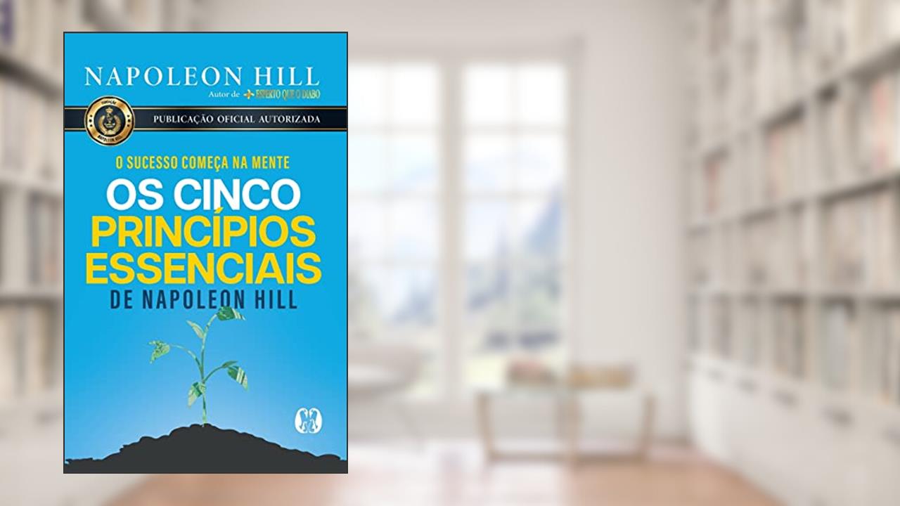 Os cinco princípios essenciais de Napoleon Hill: O sucesso começa na mente, do autor Napoleon Hill